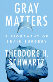 Gray Matters (A Biography of Brain Surgery) by Theodore H. Schwartz, 9780593474105