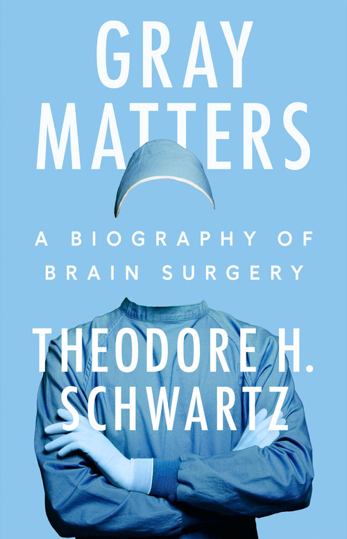 Gray Matters (A Biography of Brain Surgery) by Theodore H. Schwartz, 9780593474105