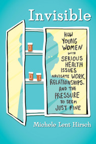 Invisible (How Young Women with Serious Health Issues Navigate Work, Relationships, and thePressure to Seem Just Fine) - 9780807029817 by Michele Lent Hirsch, 9780807029817