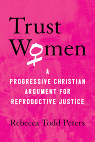 Trust Women (A Progressive Christian Argument for Reproductive Justice) - 9780807041482 by Rebecca Todd Peters, 9780807041482