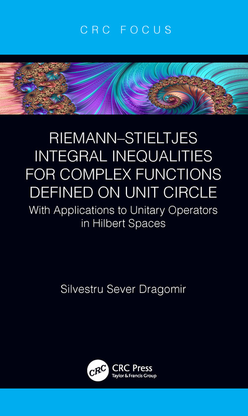 Riemann-Stieltjes Integral Inequalities for Complex Functions Defined on Unit Circle (with Applications to Unitary Operators in Hilbert Spaces) by Silvestru Sever Dragomir, 9780367337100
