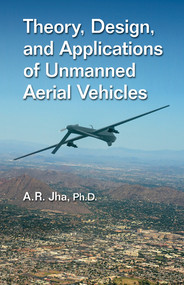 Theory, Design, and Applications of Unmanned Aerial Vehicles by A. R. Jha, Ph.D., 9780367574239