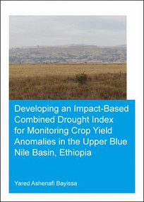 Developing an Impact-Based Combined Drought Index for Monitoring Crop Yield Anomalies in the Upper Blue Nile Basin, Ethiopia by Yared Bayissa, 9780367024512