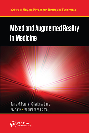 Mixed and Augmented Reality in Medicine by Terry M. Peters, Cristian A. Linte, Ziv Yaniv, Jacqueline Williams, 9780367570767