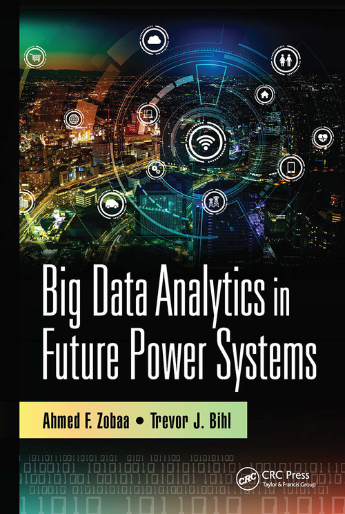 Big Data Analytics in Future Power Systems by Ahmed F. Zobaa, Trevor J. Bihl, 9780367733384