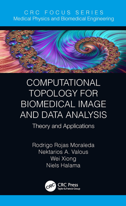 Computational Topology for Biomedical Image and Data Analysis (Theory and Applications) by Rodrigo Rojas Moraleda, Nektarios Valous, Wei Xiong, Niels Halama, 9781138336346