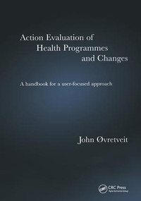Action Evaluation of Health Programmes and Changes (A Handbook for a User-Focused Approach) by John Øvretveit, 9781857759259