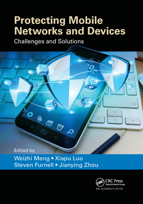 Protecting Mobile Networks and Devices (Challenges and Solutions) by Weizhi Meng, Xiapu Luo, Steven Furnell, Jianying Zhou, 9780367658311