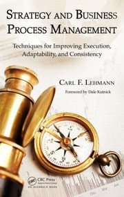 Strategy and Business Process Management (Techniques for Improving Execution, Adaptability, and Consistency) by Carl F. Lehmann, 9781439890233