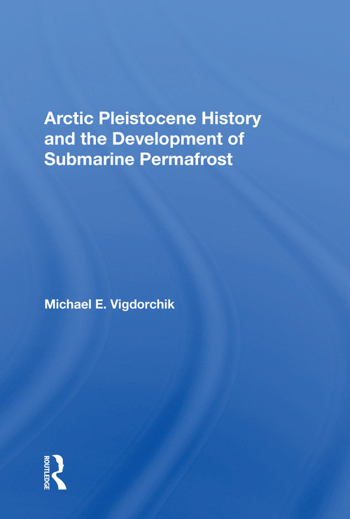 Arctic Pleistocene History And The Development Of Submarine Permafrost by Michael E. Vigdorchik, 9780367171674