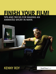 Finish Your Film! Tips and Tricks for Making an Animated Short in Maya by Kenny Roy, 9780415661812