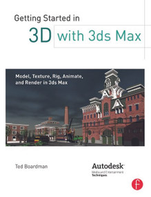 Getting Started in 3D with 3ds Max (Model, Texture, Rig, Animate, and Render in 3ds Max) by Ted Boardman, 9780240823959