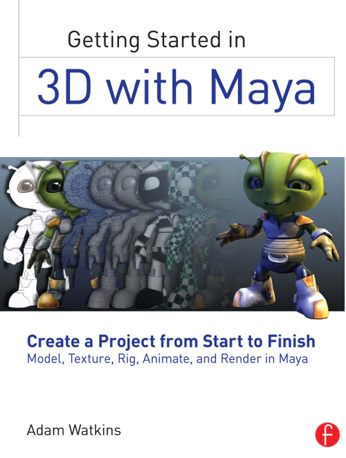 Getting Started in 3D with Maya (Create a Project from Start to Finish-Model, Texture, Rig, Animate, and Render in Maya) by Adam Watkins, 9780240820422