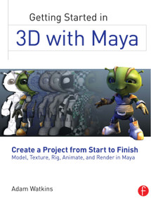 Getting Started in 3D with Maya (Create a Project from Start to Finish-Model, Texture, Rig, Animate, and Render in Maya) by Adam Watkins, 9780240820422