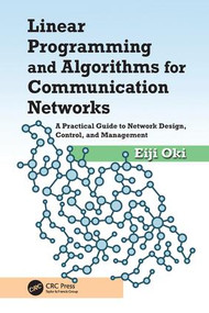 Linear Programming and Algorithms for Communication Networks (A Practical Guide to Network Design, Control, and Management) by Eiji Oki, 9781138034099