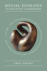 Social Ecology in Holistic Leadership (A Guide for Collaborative Organizational Development and Transformation) - 9781800438439 by Erik Lemcke, 9781800438439
