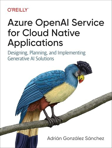Azure OpenAI Service for Cloud Native Applications (Designing, Planning, and Implementing Generative AI Solutions) by Adrian Gonzalez Sanchez, 9781098154998