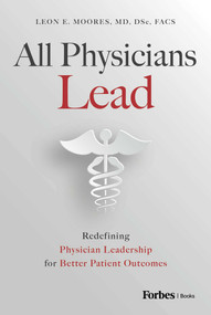 All Physicians Lead (Redefining Physician Leadership for Better Patient Outcomes) by Leon E. Moores, 9798887501642
