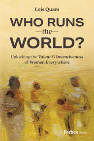 Who Runs the World? (Unlocking the Talent and Inventiveness of Women Everywhere) by Lois Quam, 9798887500805