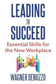 Leading to Succeed: Essential Skills for the New Workplace by Wagner Denuzzo, 9781632261427
