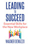 Leading to Succeed: Essential Skills for the New Workplace by Wagner Denuzzo, 9781632261427