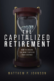 The Capitalized Retirement (How to Ensure You Won't Outlive Your Savings) by Matthew P. Johnson, 9781642258974