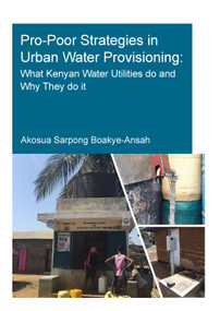 Pro-Poor Strategies in Urban Water Provisioning (What Kenyan Water Utilities Do and Why They Do It) by Akosua Sarpong Boakye-Ansah, 9780367705114