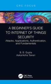 A Beginner's Guide to Internet of Things Security (Attacks, Applications, Authentication, and Fundamentals) by Brij B. Gupta, Aakanksha Tewari, 9780367430696