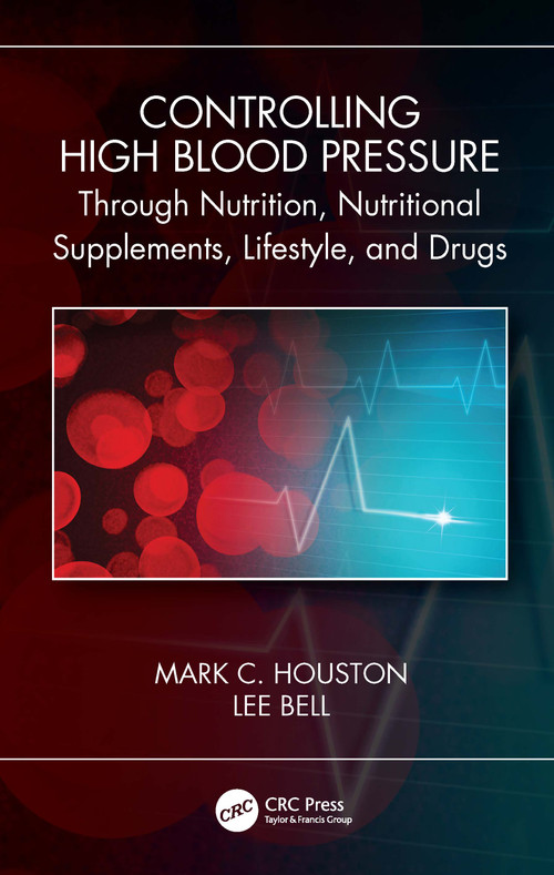 Controlling High Blood Pressure through Nutrition, Nutritional Supplements, Lifestyle, and Drugs by Mark C. Houston, Lee Bell, 9780367647797