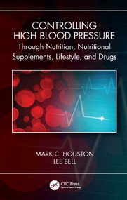 Controlling High Blood Pressure through Nutrition, Nutritional Supplements, Lifestyle, and Drugs by Mark C. Houston, Lee Bell, 9780367647797