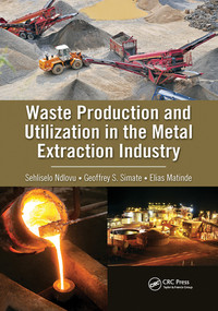 Waste Production and Utilization in the Metal Extraction Industry by Sehliselo Ndlovu, Geoffrey S. Simate, Elias Matinde, 9780367573508