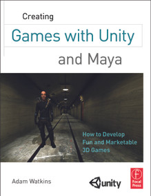 Creating Games with Unity and Maya (How to Develop Fun and Marketable 3D Games) by Adam Watkins, 9780240818818