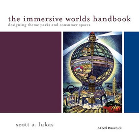 The Immersive Worlds Handbook (Designing Theme Parks and Consumer Spaces) by Scott Lukas, 9780240820934