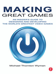 Making Great Games (An Insider's Guide to Designing and Developing the World's Greatest Games) by Michael Wyman, 9780240812854