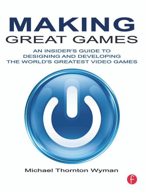 Making Great Games (An Insider's Guide to Designing and Developing the World's Greatest Games) by Michael Wyman, 9780240812854