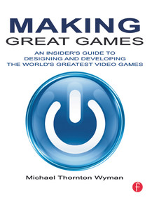 Making Great Games (An Insider's Guide to Designing and Developing the World's Greatest Video Games) by Michael Wyman, 9780240812854