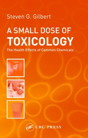A Small Dose of Toxicology (The Health Effects of Common Chemicals) by Steven G. Gilbert, 9780415311687