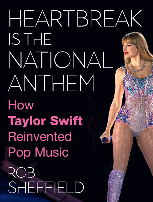 Heartbreak Is the National Anthem (How Taylor Swift Reinvented Pop Music) by Rob Sheffield, 9780063351318