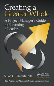 Creating a Greater Whole (A Project Manager's Guide to Becoming a Leader) by Susan G. Schwartz, 9781138064058