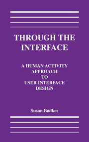 Through the Interface (A Human Activity Approach To User Interface Design) by Susanne Bodker, 9780805805703