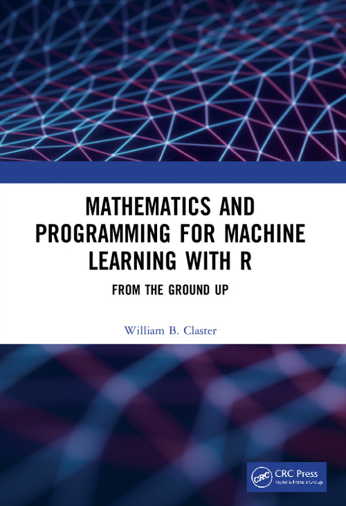 Mathematics and Programming for Machine Learning with R (From the Ground Up) by William Claster, 9780367507855