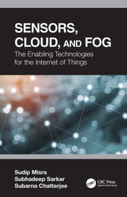 Sensors, Cloud, and Fog (The Enabling Technologies for the Internet of Things) by Sudip Misra, Subhadeep Sarkar, Subarna Chatterjee, 9780367196127