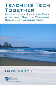 Teaching Tech Together (How to Make Your Lessons Work and Build a Teaching Community around Them) - 9780367352974 by Greg Wilson, 9780367352974