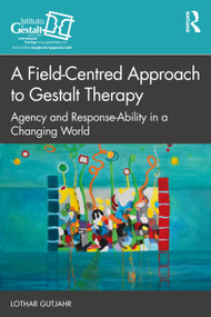 A Field-Centred Approach to Gestalt Therapy (Agency and Response-ability in a Changing World) by Lothar Gutjahr, 9781032594613