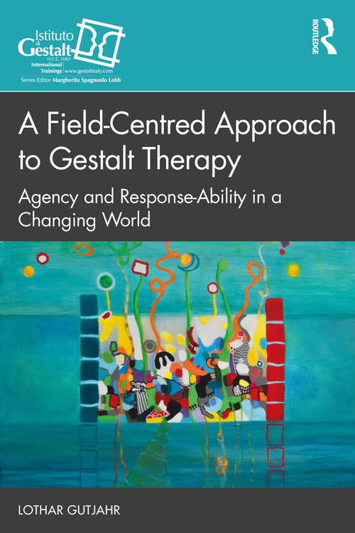 A Field-Centred Approach to Gestalt Therapy (Agency and Response-ability in a Changing World) by Lothar Gutjahr, 9781032594613