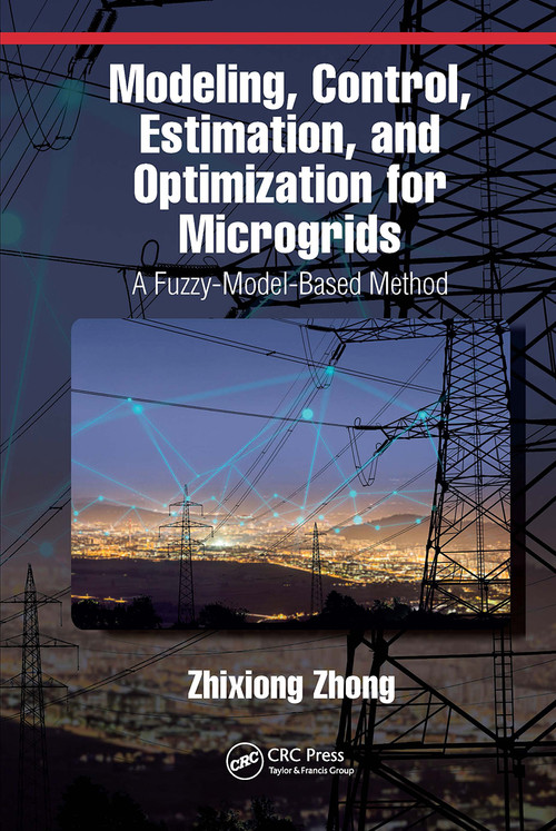 Modeling, Control, Estimation, and Optimization for Microgrids (A Fuzzy-Model-Based Method) by Zhixiong Zhong, 9781032653273