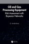 Oil and Gas Processing Equipment (Risk Assessment with Bayesian Networks) by G. Unnikrishnan, 9780367541972