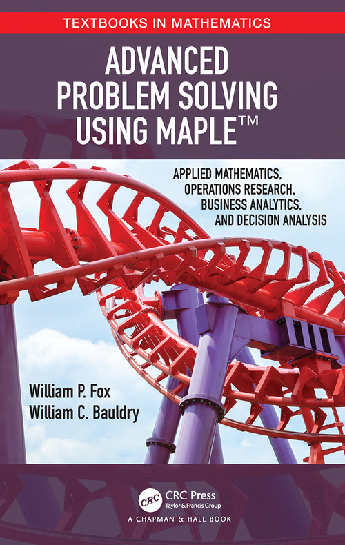 Advanced Problem Solving Using Maple (Applied Mathematics, Operations Research, Business Analytics, and Decision Analysis) by William P Fox, William Bauldry, 9781032474281