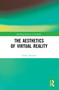 The Aesthetics of Virtual Reality by Grant Tavinor, 9780367620424