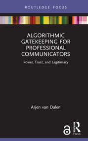 Algorithmic Gatekeeping for Professional Communicators (Power, Trust, and Legitimacy) by Arjen van Dalen, 9781032450711